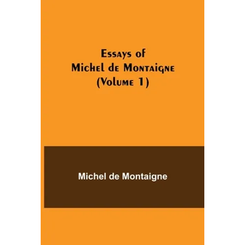 Essays Of Michel De Montaigne (Volume 1)