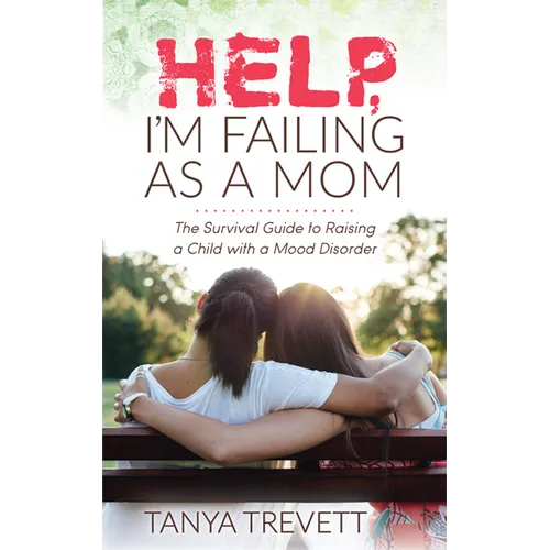 Help, I'm Failing as a Mom: The Survival Guide to Raising a Child with a Mood Disorder