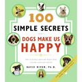 100 Simple Secrets Why Dogs Make Us Happy: The Science Behind What Dog Lovers Already Know