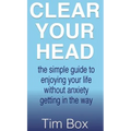 Clear Your Head: The simple guide to enjoying your life without anxiety getting in the way