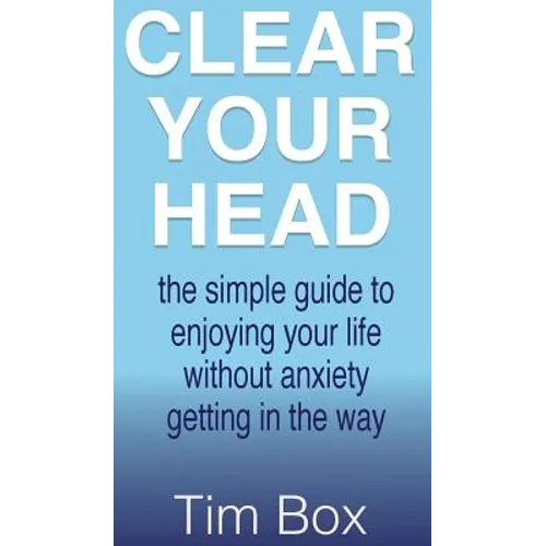 Clear Your Head: The simple guide to enjoying your life without anxiety getting in the way