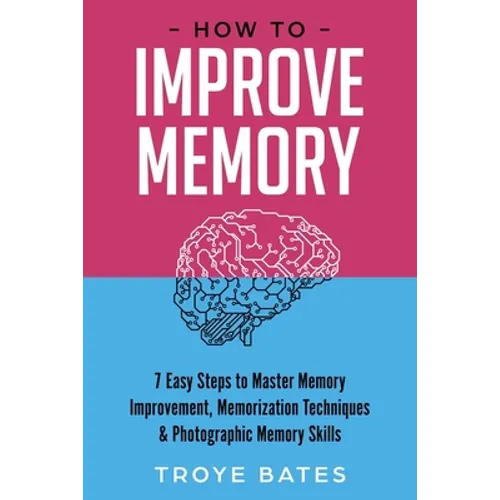 How to Improve Memory: 7 Easy Steps to Master Memory Improvement, Memorization Techniques & Photographic Memory Skills