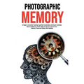 Photographic Memory: 10 Steps to remember Anything Superfast! Accelerated Learning for Unlimited Memory Efficiency. Create Habits to Help You Improve