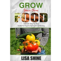 Grow Your Own Food: Ultimate Step By Step Guide To Backyard Gardening.