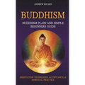 Buddhism: Buddhism Plain And Simple Beginners Guide (Meditation Techniques, Acceptance & Spiritual Practice