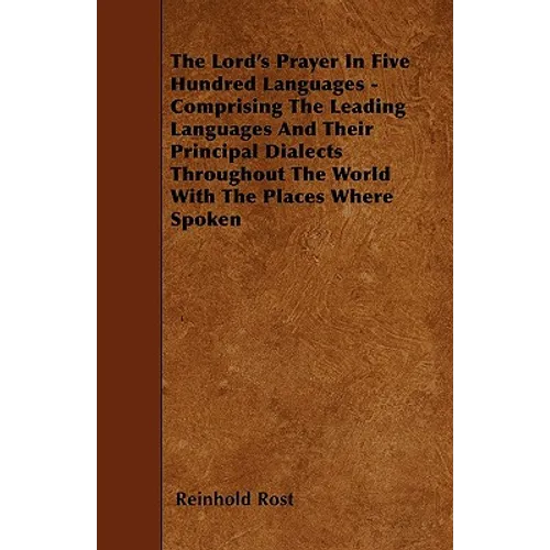 The Lord's Prayer In Five Hundred Languages - Comprising The Leading Languages And Their Principal Dialects Throughout The World With The Places Where