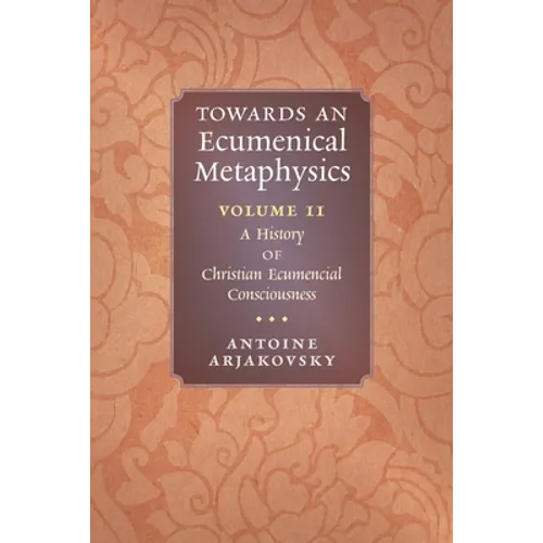 Towards an Ecumenical Metaphysics, Volume 2: A History of Christian Ecumenical Consciousness