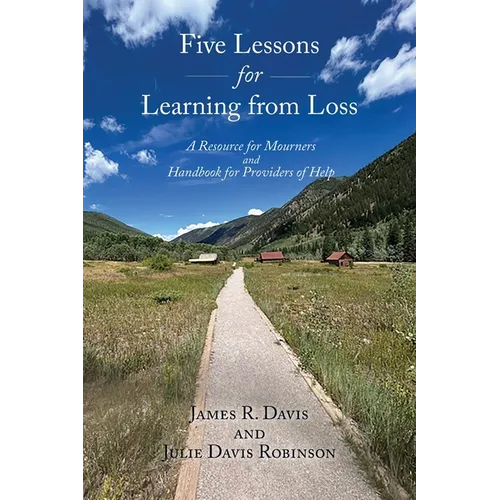Five Lessons for Learning from Loss: A Resource for Mourners and Handbook for Providers of Help