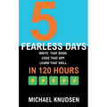 5 Fearless Days: Write that book. Code that app. Learn that skill. In 120 Days