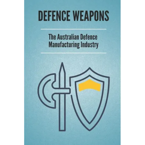 Defence Weapons: The Australian Defence Manufacturing Industry: Australian Defence Forces