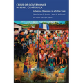 Crisis of Governance in Maya Guatemala: Indigenous Responses to a Failing State
