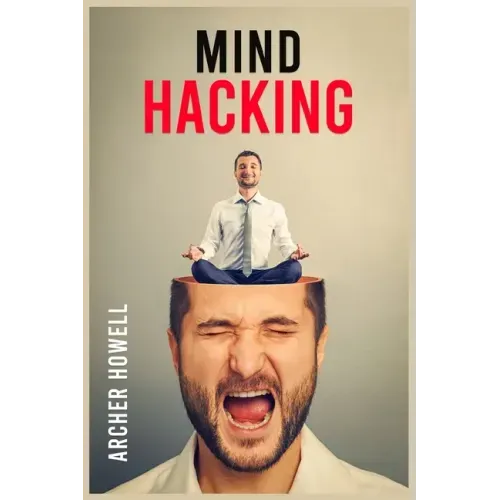 Mind Hacking: Learn How to Banish Negative Thoughts by Boosting Your Ability to Make Sound Decisions through Sharpen Your Mental Foc