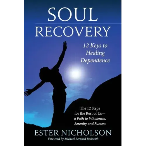 Soul Recovery - 12 Keys to Healing Dependence: The 12 Steps for the Rest of Us-A Path to Wholeness, Serenity and Success