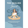 The Healing Journal: Self-Discovery and Self-Care Practices to Explore Your Inner World (A 10-Week Guided Journal)