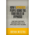 How I Hypnotize People Using The Four Rules Of Hypnosis: A Short Course In Covert Indirect Conversational Hypnosis So You Can Hypnotize Anyone Without