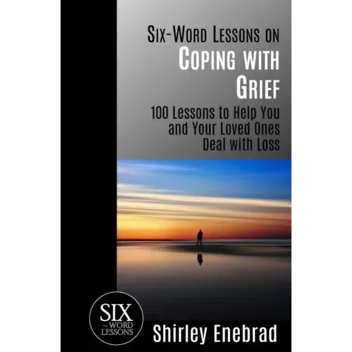 Six-Word Lessons on Coping with Grief: 100 Lessons to Help You and Your Loved Ones Deal with Loss