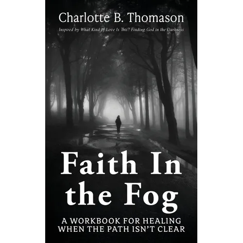 Faith In The Fog: A Workbook For Healing When the Path Isn't Clear