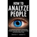 How To Analyze People: 21 Fundamental Techniques to Interpret Body Language, Personality Types, Human Psychology and Secretly Analyze People