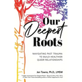 Our Deepest Roots: Navigating Past Trauma To Build Healthier Queer Relationships