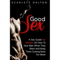 Good Sex: A Sex Guide For Women On How To Give Men What They Want and Keep Them Coming Back For More