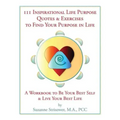111 Inspirational Life Purpose Quotes & Exercises to Find Your Purpose in Life: A Workbook to Be Your Best Self & Live Your Best Life!