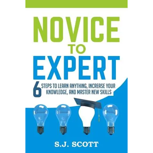 Novice to Expert: 6 Steps to Learn Anything, Increase Your Knowledge, and Master New Skills