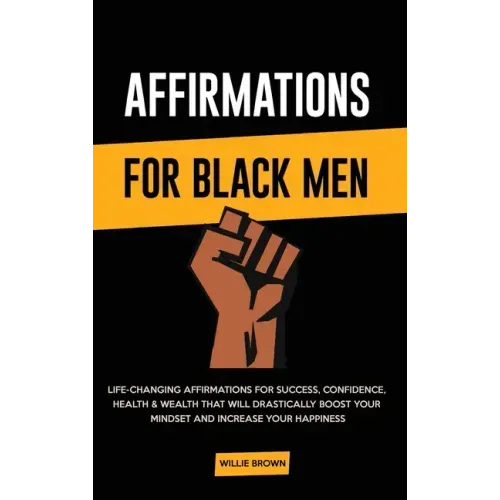 Affirmations for Black Men: Life-Changing Affirmations for Success, Confidence, Health & Wealth That Will Drastically Boost Your Mindset and Incre