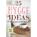 25 Hygge Ideas: A Practical Guide to the Art of Danish Hygge with EASY-TO-DO Ideas for Joy, Hygge and Happiness