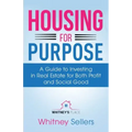 Housing For Purpose: A Guide to Investing in Real Estate for Both Profit and Social Good