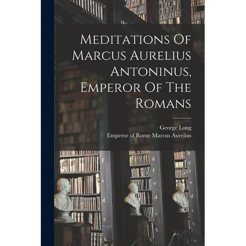 Meditations Of Marcus Aurelius Antoninus, Emperor Of The Romans