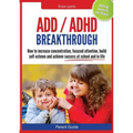 Parent Guide: ADD/ADHD Breakthrough - How to Increase Concentration, Focused Attention, Build Self-Esteem and Achieve Success at Sch