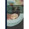 The Mystic Will: A Method of Developing and Strengthening the Faculties of the Mind, through the Awakened Will, by a Simple, Scientific