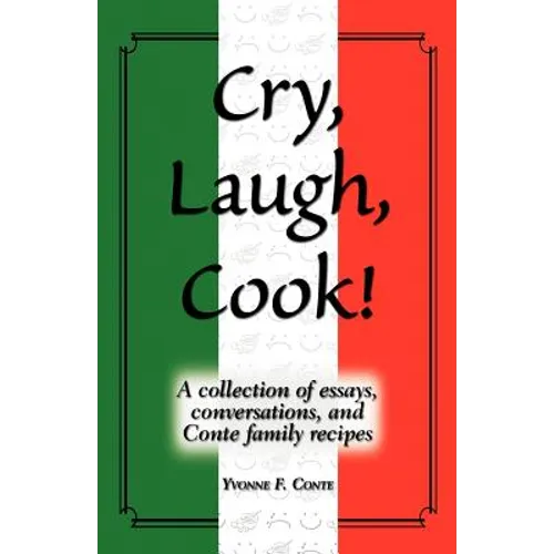 Cry, Laugh, Cook!: A Collection of Essays, Conversations, and Conte Family Recipes