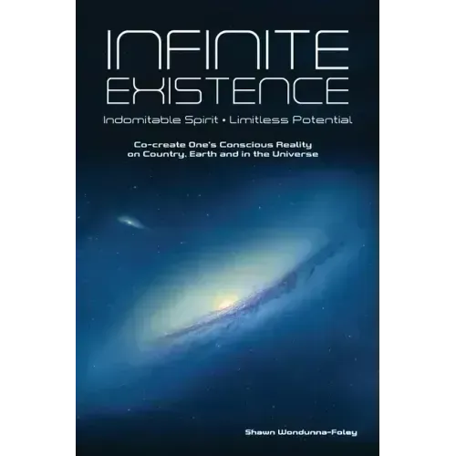 Infinite Existence: Indomitable Spirit - Limitless Potential - Co-create One's Conscious Reality on Country, Earth and in the Universe