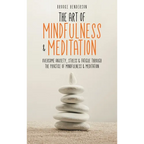 The Art of Mindfulness & Meditation: Overcome Anxiety, Stress & Fatigue Through the Practice of Mindfulness & Meditation