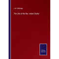The Life of the Rev. Adam Clarke