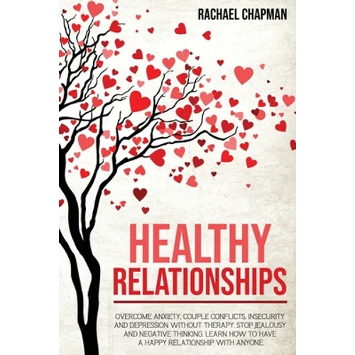 Healthy Relationships: Overcome Anxiety, Couple Conflicts, Insecurity and Depression without therapy. Stop Jealousy and Negative Thinking. Learn how t