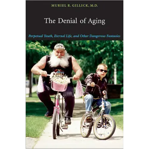 The Denial of Aging: Perpetual Youth, Eternal Life, and Other Dangerous Fantasies