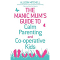 The Manic Mum's Guide to Calm Parenting and Cooperative Kids
