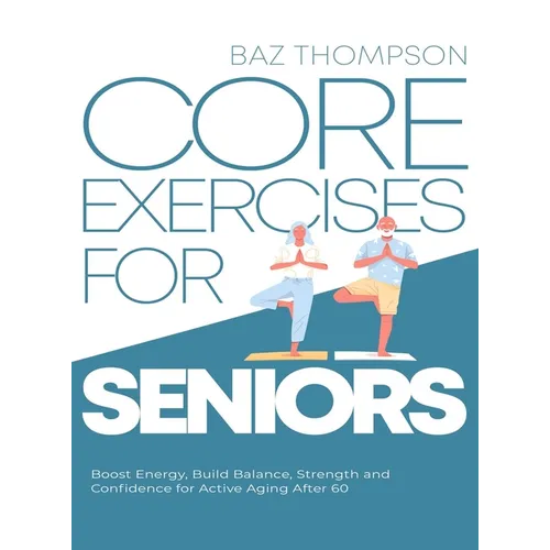 Core Exercises for Seniors: Boost Energy, Build Balance, Strength and Confidence for Active Aging After 60 - Hardcover