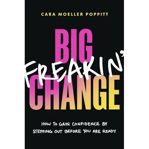 Big Freakin' Change: How to Gain Confidence by Stepping Out Before You Are Ready