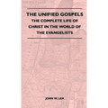 The Unified Gospels - The Complete Life Of Christ In The World Of The Evangelists