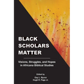 Black Scholars Matter: Visions, Struggles, and Hopes in Africana Biblical Studies