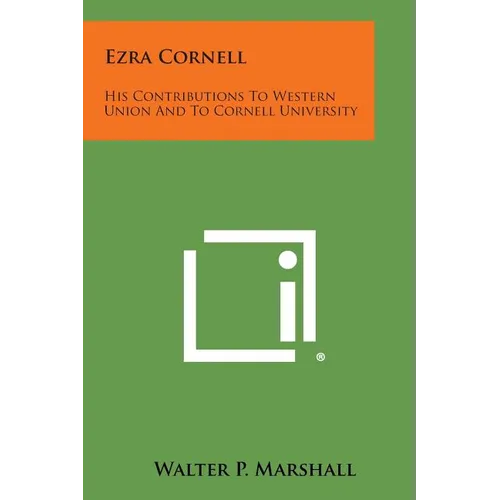 Ezra Cornell: His Contributions to Western Union and to Cornell University