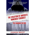 The Evolution of America's Homebred Terrorist: The Changing Culture an Indisputable, Comprehensive, Provocative Scrutiny Into the Makings and World of
