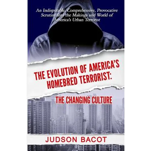 The Evolution of America's Homebred Terrorist: The Changing Culture an Indisputable, Comprehensive, Provocative Scrutiny Into the Makings and World of