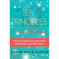 10 Principles for A Life Worth Living: Practicing Spiritual Principles Daily Through the Use of Affirmations