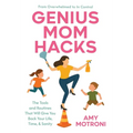 Genius Mom Hacks: The Tools and Routines That Will Give You Back Your Life, Time, & Sanity