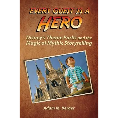Every Guest is a Hero: Disney's Theme Parks and the Magic of Mythic Storytelling
