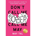 Don't Call Me Sober, Call Me May: A Rule-Breaker's Guide to Overcoming Addiction